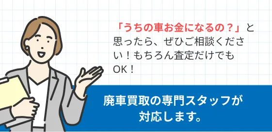 「うちの車お金になるの？」と思ったら、ぜひご相談ください！もちろん査定だけでもOK！廃車買取の専門スタッフが対応します。