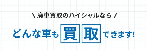 廃車買取のハイシャルなら どんな車も買取できます！