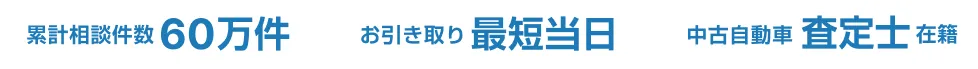 累計相談件数60万件、お引き取り最短当日、中古自動車査定士在籍
