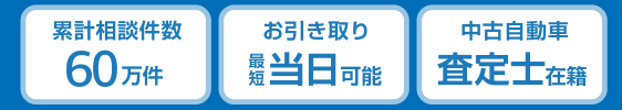 累計相談件数60万件、お引き取り最短当日可能、中古自動車査定士在籍